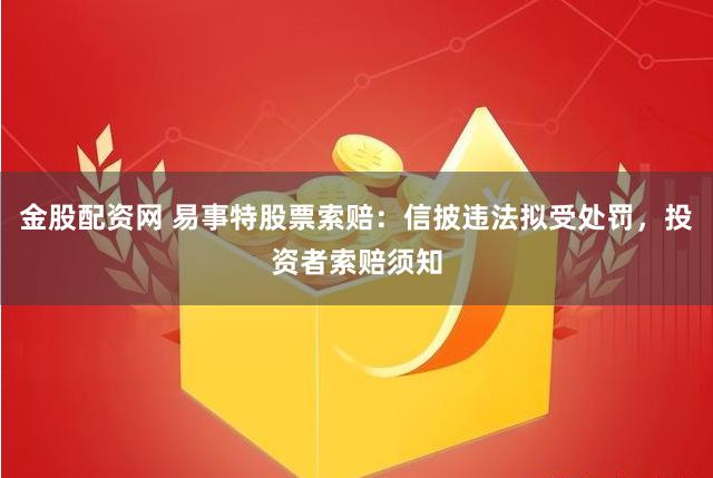 金股配资网 易事特股票索赔：信披违法拟受处罚，投资者索赔须知