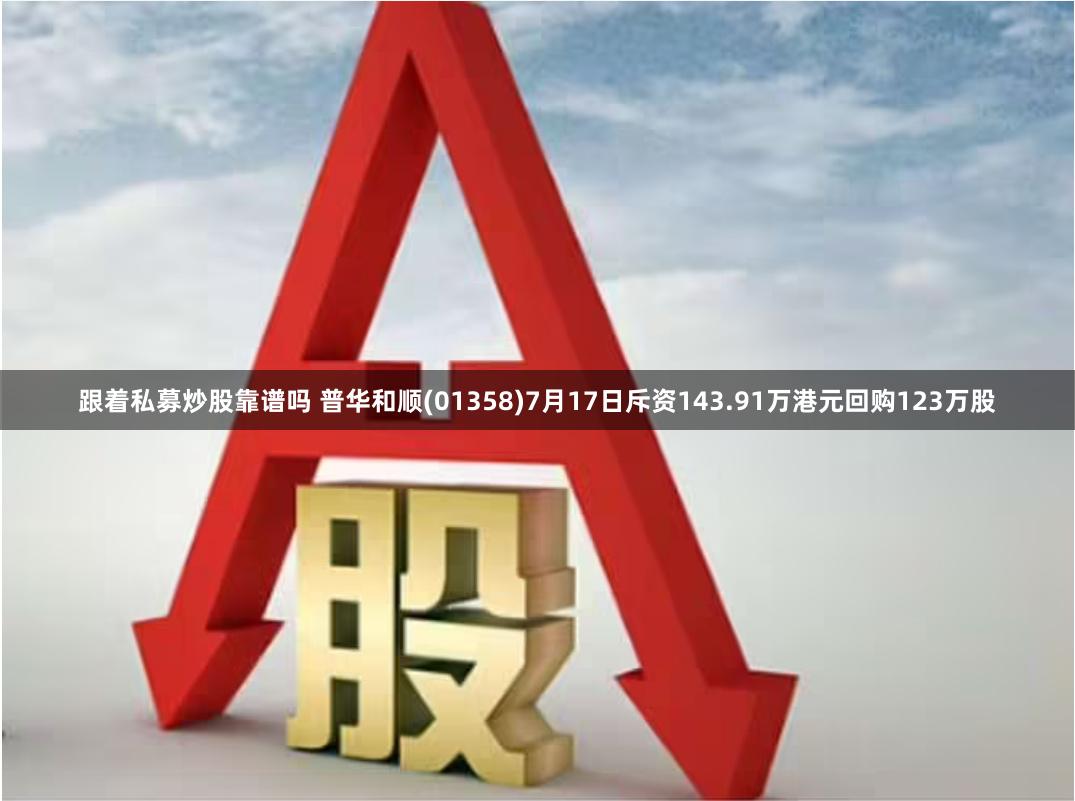 跟着私募炒股靠谱吗 普华和顺(01358)7月17日斥资143.91万港元回购123万股