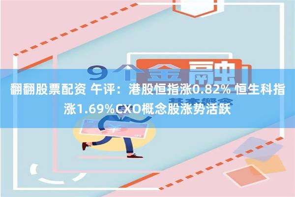 翻翻股票配资 午评：港股恒指涨0.82% 恒生科指涨1.69%CXO概念股涨势活跃