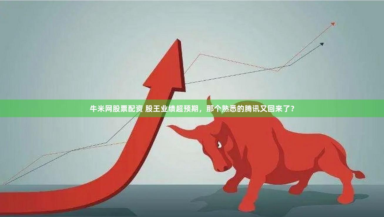 牛米网股票配资 股王业绩超预期，那个熟悉的腾讯又回来了？