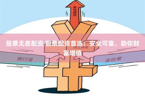 股票无息配资 股票配资首选：安全可靠，助你财富增值