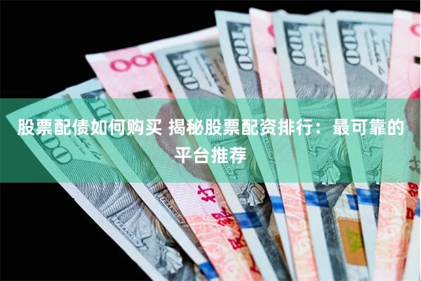 股票配债如何购买 揭秘股票配资排行：最可靠的平台推荐