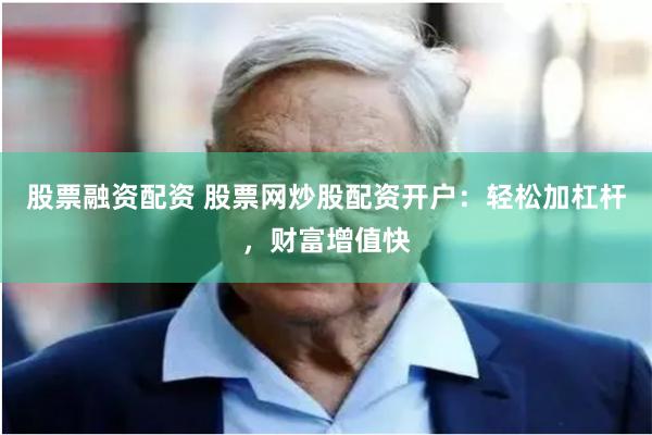 股票融资配资 股票网炒股配资开户：轻松加杠杆，财富增值快