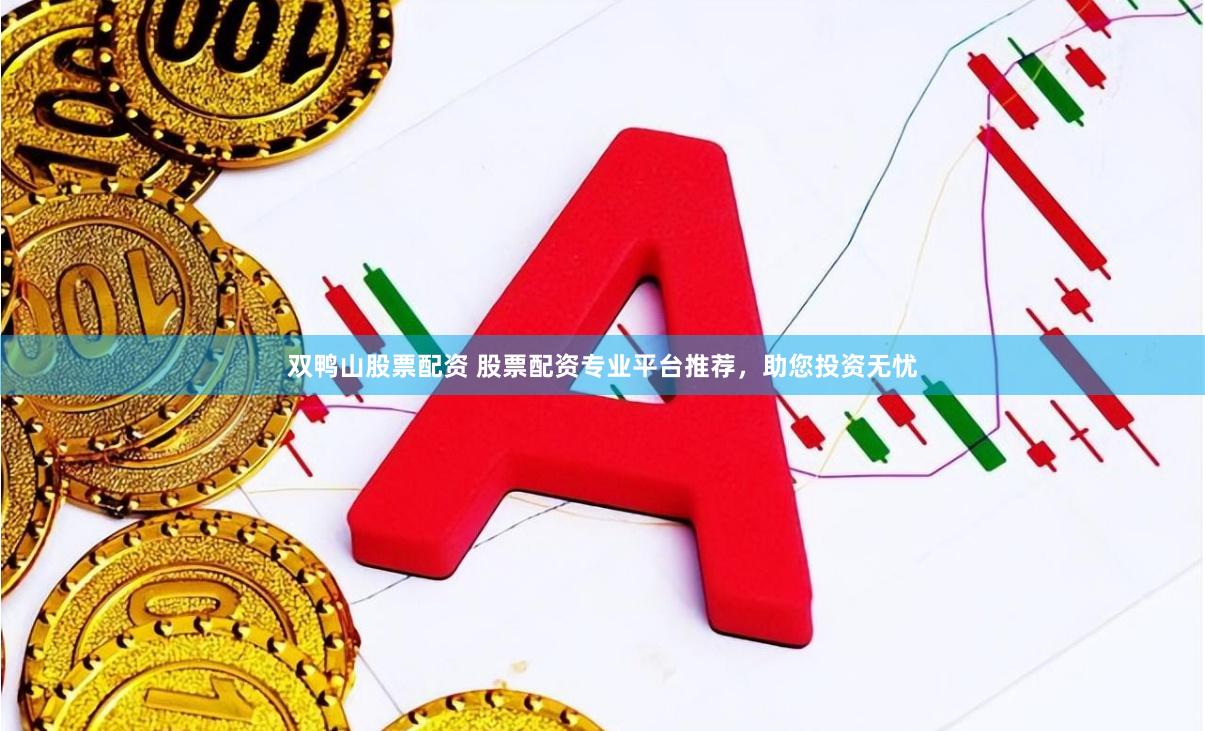 双鸭山股票配资 股票配资专业平台推荐，助您投资无忧