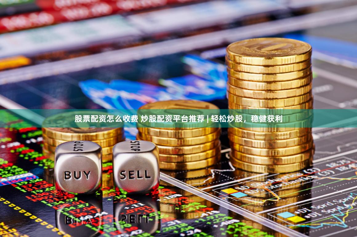股票配资怎么收费 炒股配资平台推荐 | 轻松炒股，稳健获利
