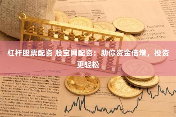 杠杆股票配资 股宝网配资：助你资金倍增，投资更轻松