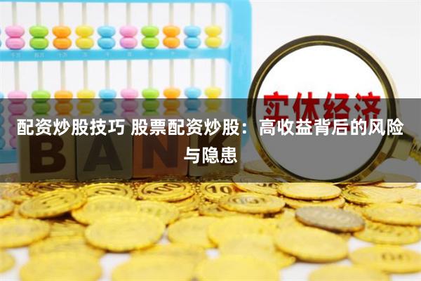配资炒股技巧 股票配资炒股：高收益背后的风险与隐患