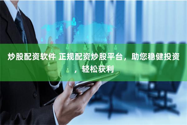 炒股配资软件 正规配资炒股平台，助您稳健投资，轻松获利