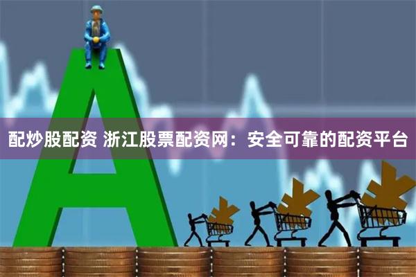 配炒股配资 浙江股票配资网：安全可靠的配资平台