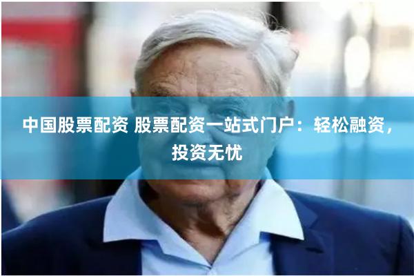 中国股票配资 股票配资一站式门户：轻松融资，投资无忧