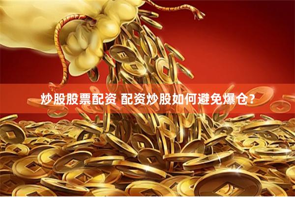 炒股股票配资 配资炒股如何避免爆仓？