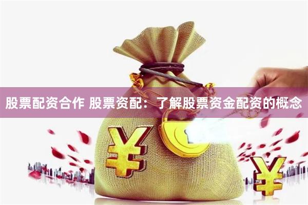 股票配资合作 股票资配：了解股票资金配资的概念