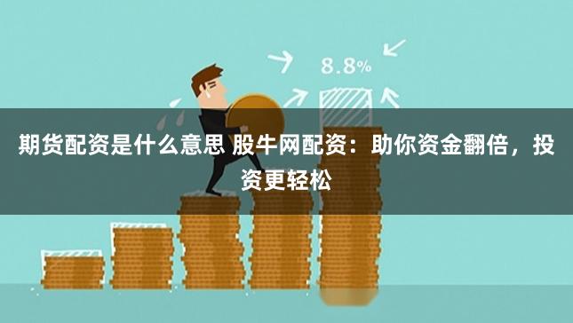 期货配资是什么意思 股牛网配资：助你资金翻倍，投资更轻松