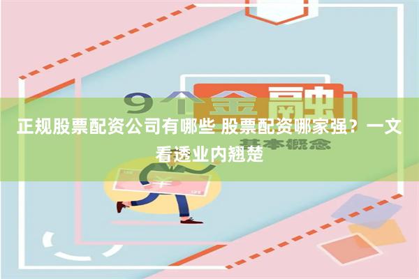 正规股票配资公司有哪些 股票配资哪家强？一文看透业内翘楚