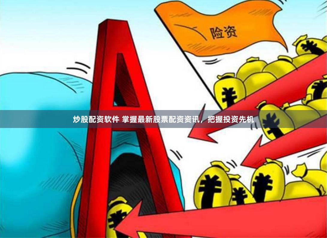 炒股配资软件 掌握最新股票配资资讯，把握投资先机