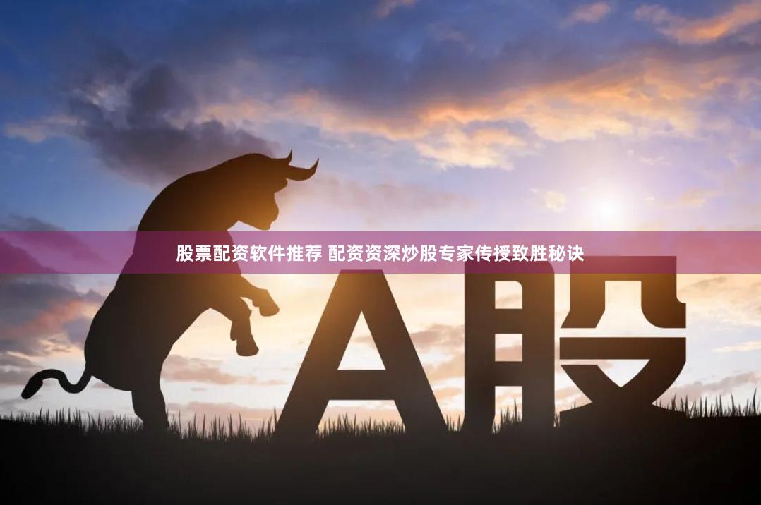 股票配资软件推荐 配资资深炒股专家传授致胜秘诀