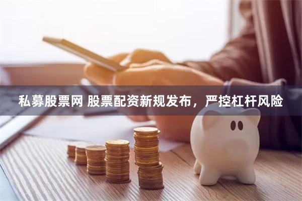 私募股票网 股票配资新规发布，严控杠杆风险