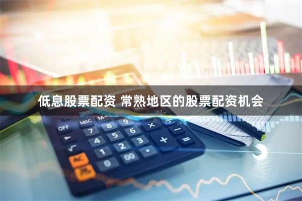 低息股票配资 常熟地区的股票配资机会