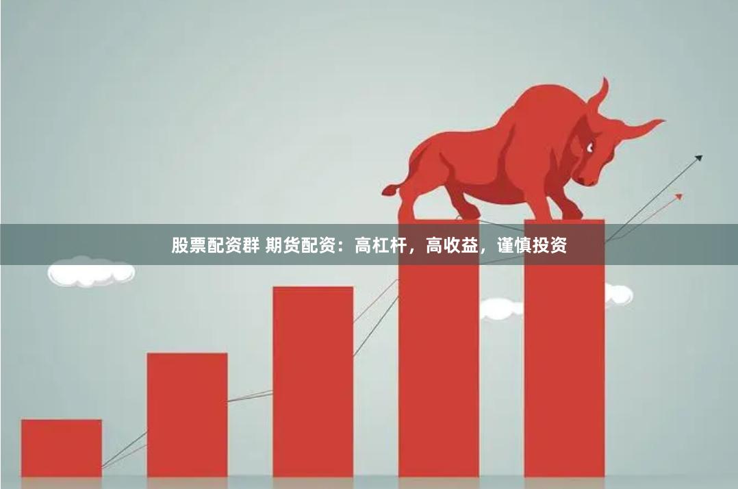 股票配资群 期货配资：高杠杆，高收益，谨慎投资