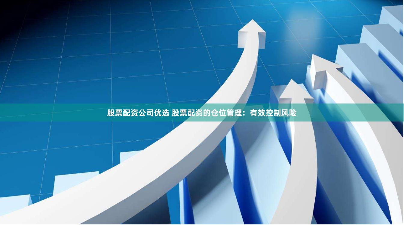 股票配资公司优选 股票配资的仓位管理：有效控制风险