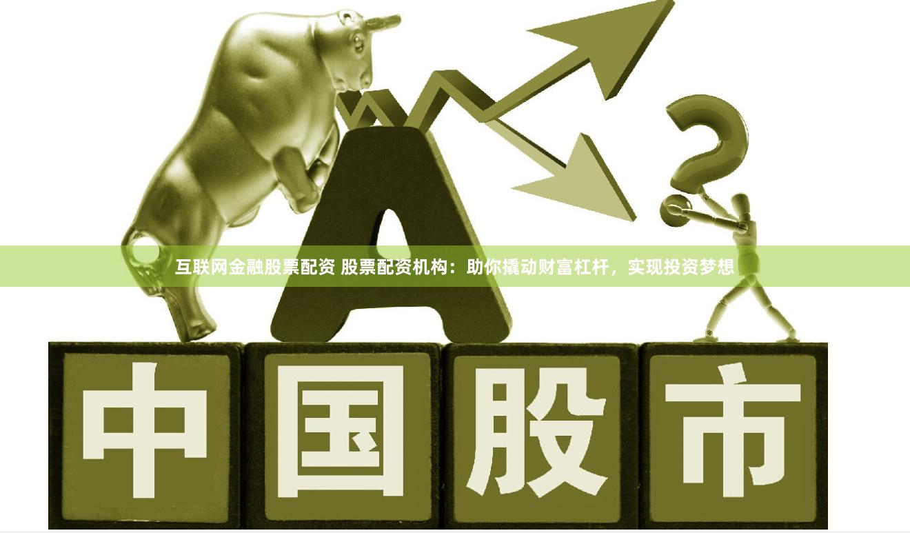 互联网金融股票配资 股票配资机构：助你撬动财富杠杆，实现投资梦想