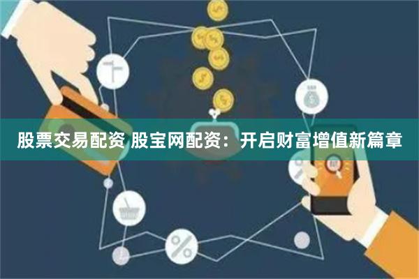 股票交易配资 股宝网配资：开启财富增值新篇章