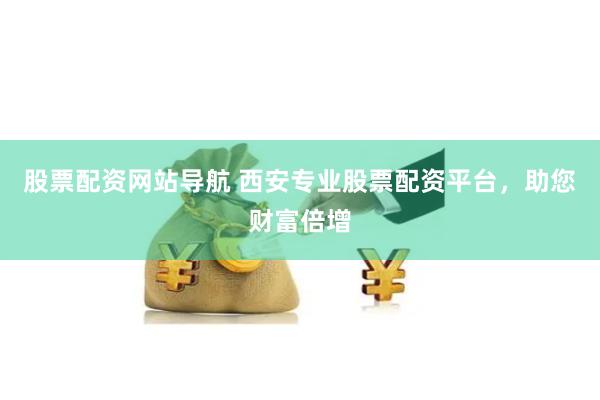 股票配资网站导航 西安专业股票配资平台，助您财富倍增
