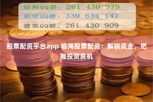 股票配资平台app 临海股票配资：解锁资金，把握投资良机