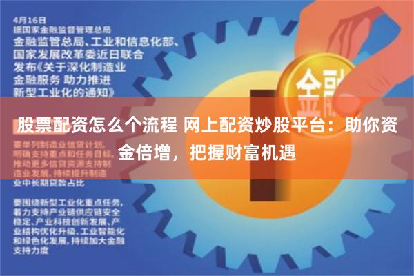 股票配资怎么个流程 网上配资炒股平台：助你资金倍增，把握财富机遇