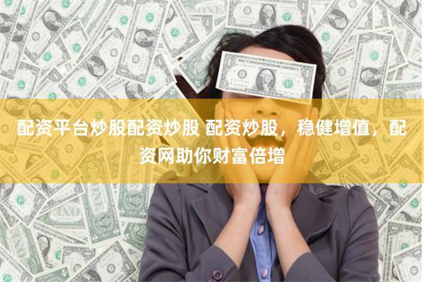 配资平台炒股配资炒股 配资炒股,稳健增值,配资网助你财富倍增