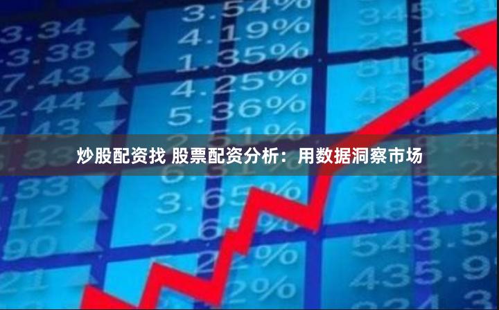 炒股配资找 股票配资分析:用数据洞察市场