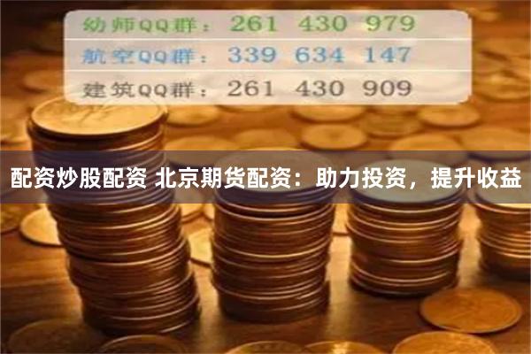 配资炒股配资 北京期货配资：助力投资，提升收益