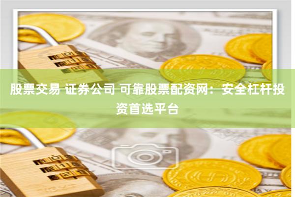股票交易 证券公司 可靠股票配资网：安全杠杆投资首选平台