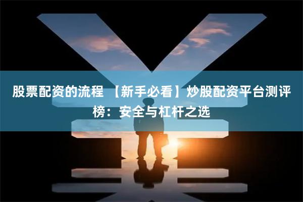 股票配资的流程 【新手必看】炒股配资平台测评榜：安全与杠杆之选