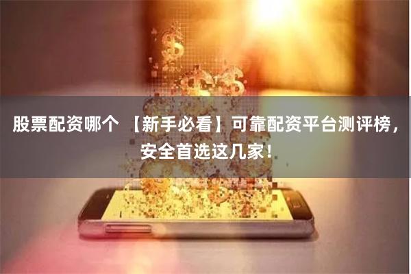 股票配资哪个 【新手必看】可靠配资平台测评榜，安全首选这几家！