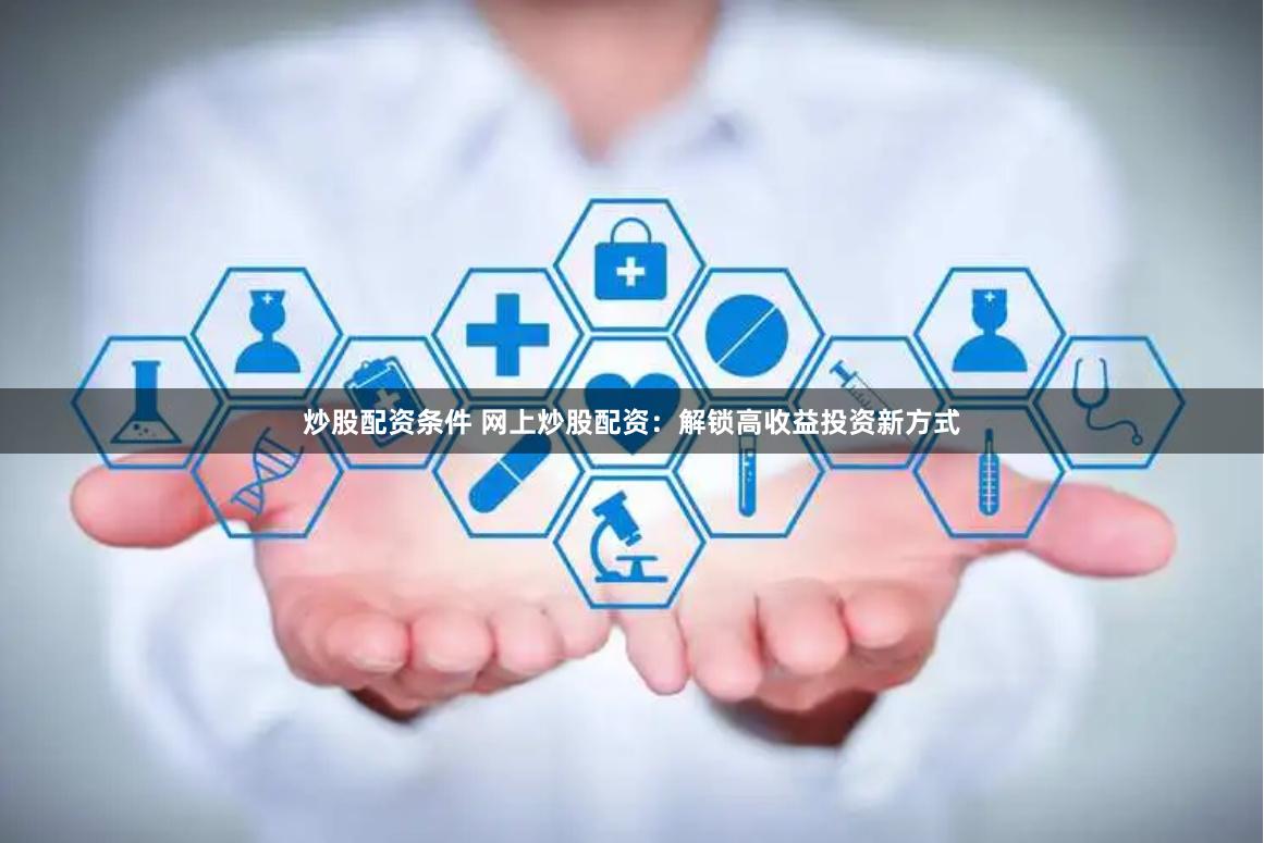 炒股配资条件 网上炒股配资:解锁高收益投资新方式