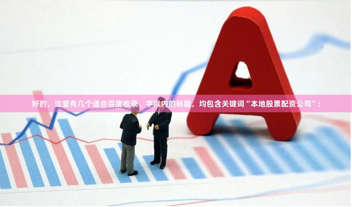 好的，这里有几个适合百度收录、字以内的标题，均包含关键词“本地股票配资公司”：