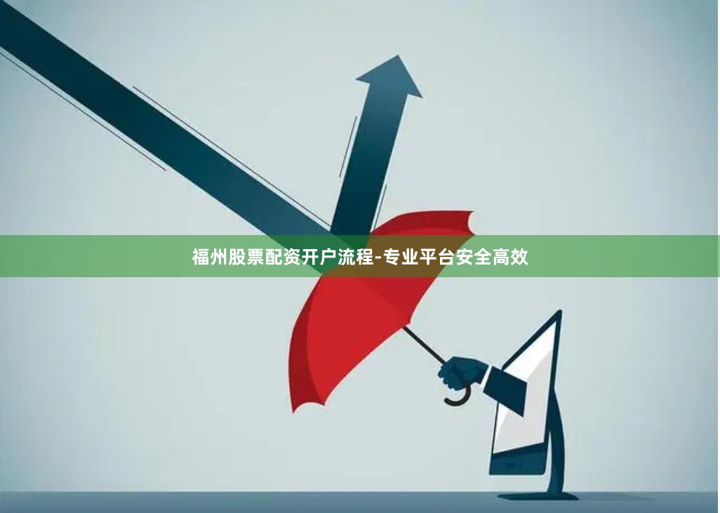 福州股票配资开户流程-专业平台安全高效