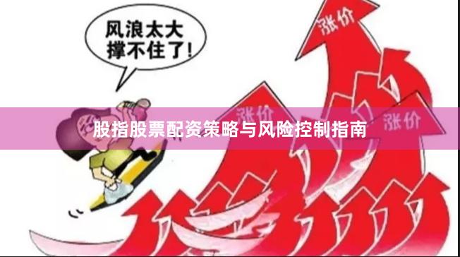 股指股票配资策略与风险控制指南