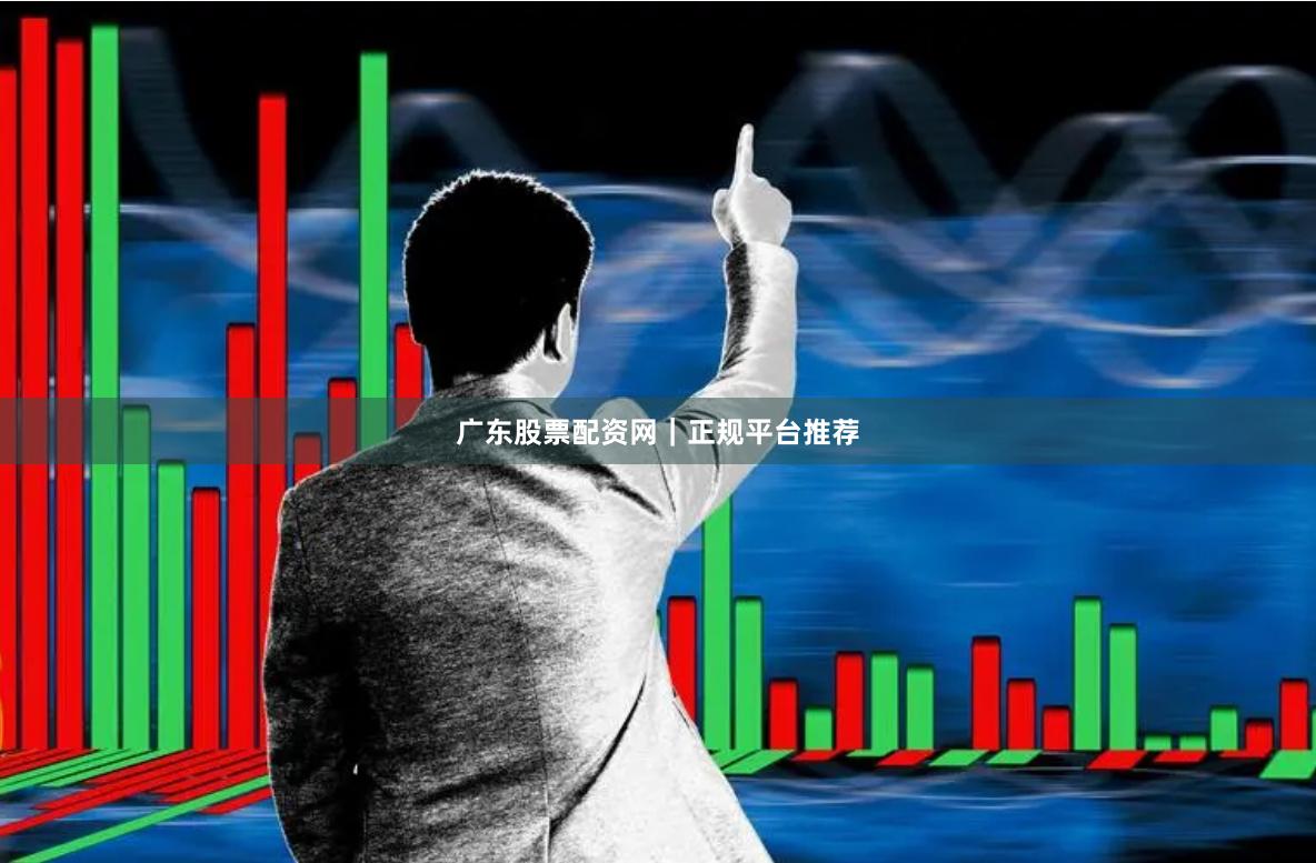 广东股票配资网｜正规平台推荐