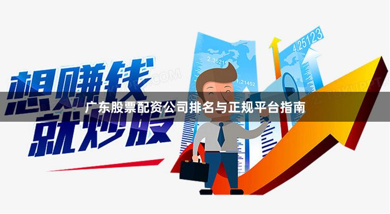 广东股票配资公司排名与正规平台指南