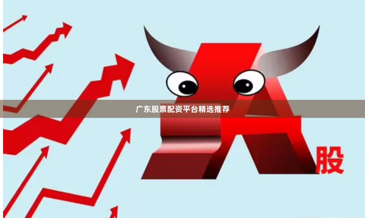 广东股票配资平台精选推荐