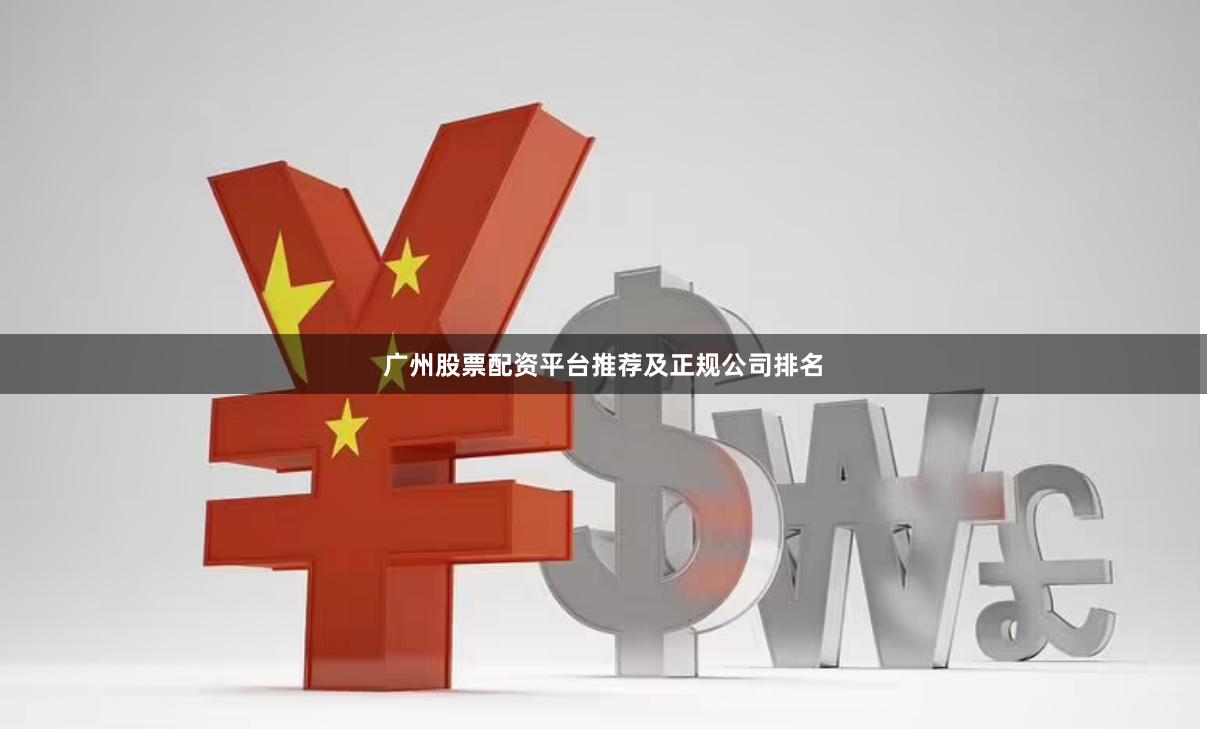 广州股票配资平台推荐及正规公司排名
