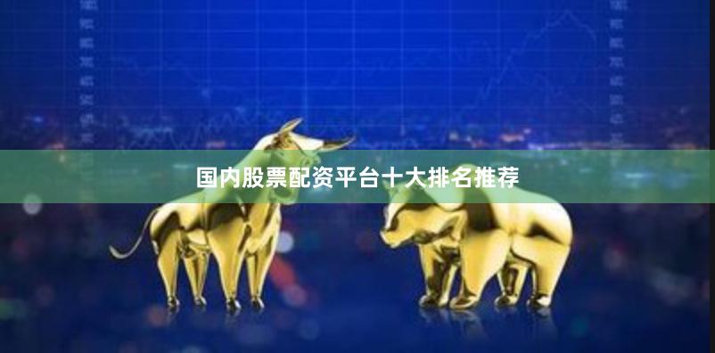 国内股票配资平台十大排名推荐