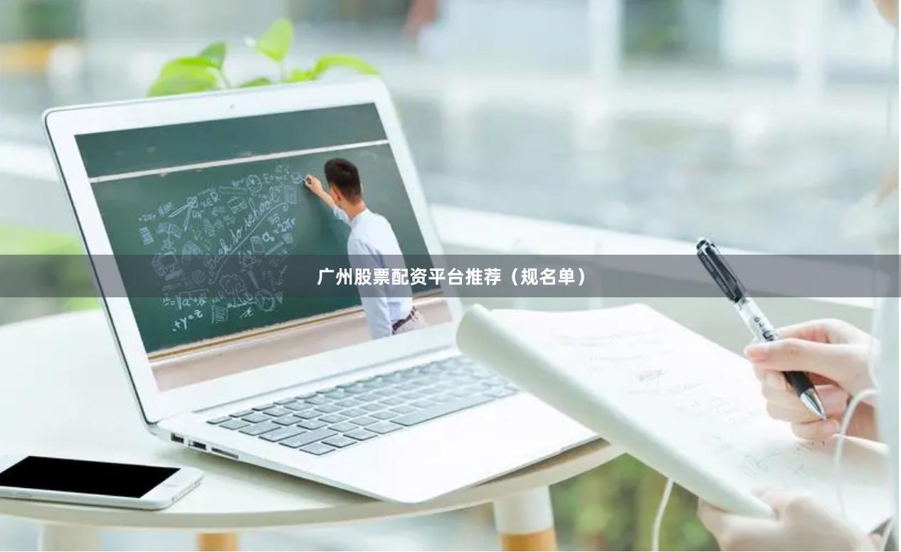 广州股票配资平台推荐（规名单）