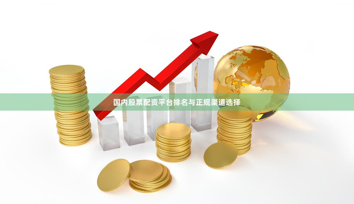 国内股票配资平台排名与正规渠道选择