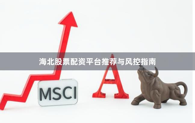 海北股票配资平台推荐与风控指南