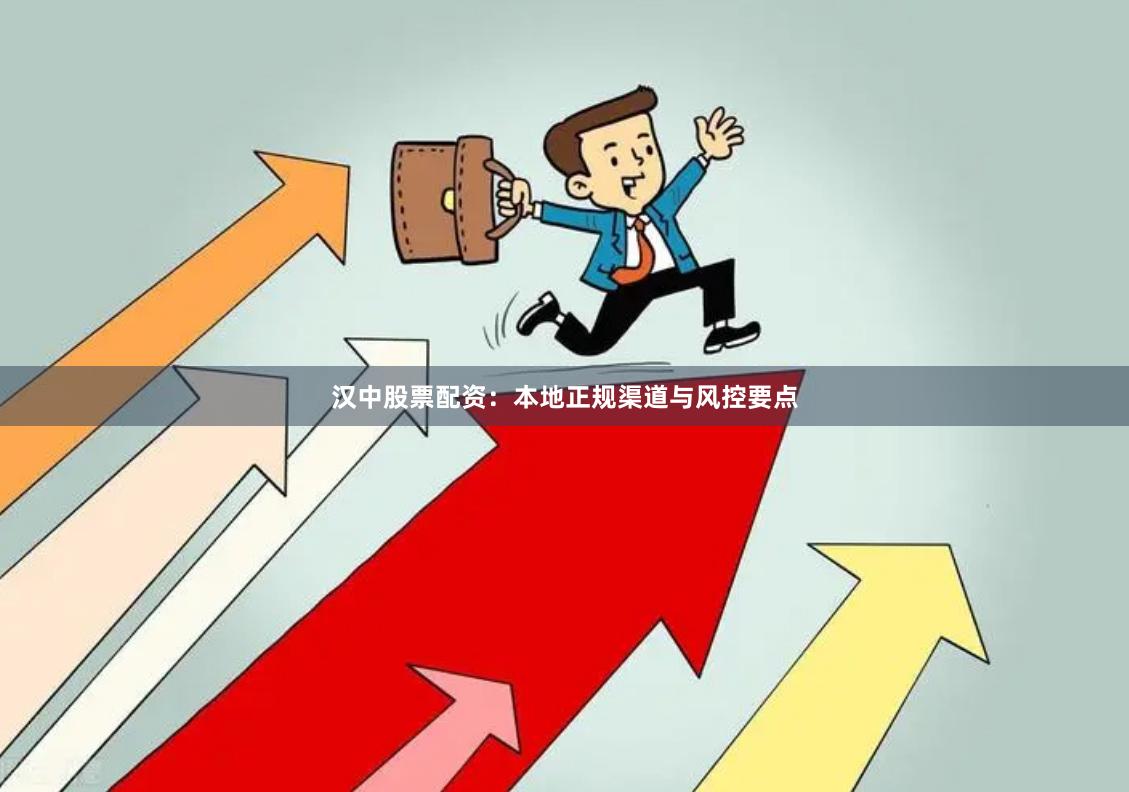 汉中股票配资：本地正规渠道与风控要点