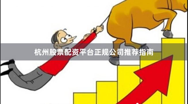 杭州股票配资平台正规公司推荐指南
