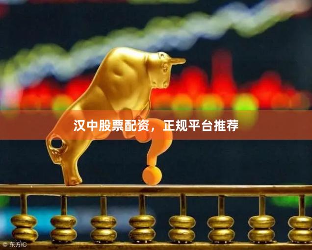 汉中股票配资，正规平台推荐